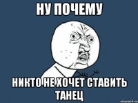 ну почему никто не хочет ставить танец