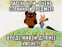 парень у ли - очень странный предмет! вроде, живой, для нее уже нет!