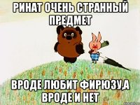 ринат очень странный предмет вроде любит фирюзу,а вроде и нет