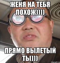 женя на тебя похож)))) прямо вылетый ты)))