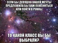 если бы девушка вашей мечты предложила бы вам пожениться или пойти в руины то какой класс вы бы выбрали?