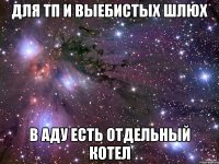 для тп и выебистых шлюх в аду есть отдельный котел