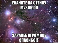 ебаните на стенку музон;dd заранее огромное спасибо!!*