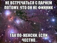 не встречаться с парнем потому, что он не финник так по-женски, если честно