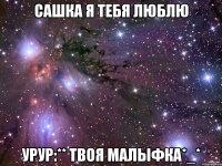 сашка я тебя люблю урур:** твоя малыфка*_*