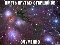 иметь крутых старшаков очуменно