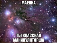 марина ты классная манипуляторша