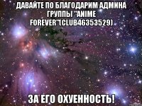 давайте по благодарим админа группы "anime forever"(club46353529) за его охуенность!