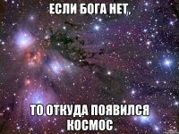 если бога нет, то откуда появился космос