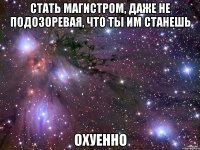 стать магистром, даже не подозоревая, что ты им станешь охуенно