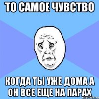 то самое чувство когда ты уже дома а он все еще на парах