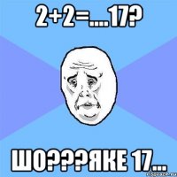 2+2=....17? шо???яке 17...