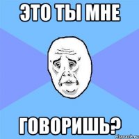 это ты мне говоришь?