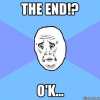 the end!? o'k...