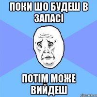 поки шо будеш в запасі потім може вийдеш