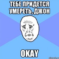 тебе придется умереть, джон okay