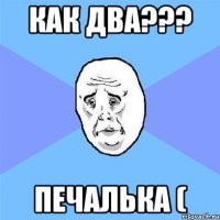 как два??? печалька (