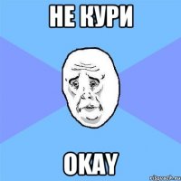 не кури okay