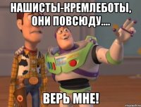 нашисты-кремлеботы, они повсюду.... верь мне!