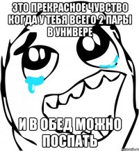 это прекрасное чувство когда у тебя всего 2 пары в универе и в обед можно поспать