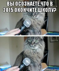 вы осознаете,что в 2015 окончите школу? 