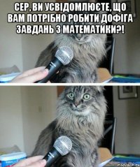 сер, ви усвідомлюєте, що вам потрібно робити дофіга завдань з математики?! 