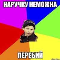 наручку неможна перебий