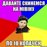 давайте скинемся на мівіну по 10 копачєк