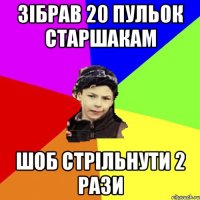 зібрав 20 пульок старшакам шоб стрільнути 2 рази