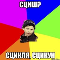 сциш? сцикля, сцикун