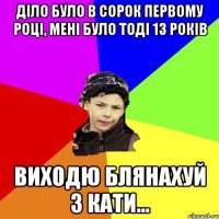 діло було в сорок первому році, мені було тоді 13 років виходю блянахуй з кати...