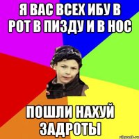 я вас всех ибу в рот в пизду и в нос пошли нахуй задроты