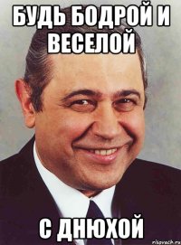 будь бодрой и веселой с днюхой