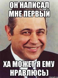 он написал мне первый ха может я ему нравлюсь)