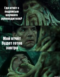 Где отчёт с подписью научного руководителя? Мой отчёт будет готов завтра 