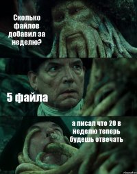 Сколько файлов добавил за неделю? 5 файла а писал что 20 в неделю теперь будешь отвечать