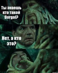 Ты знаешь кто такой Dorgol? Нет, а кто это? 