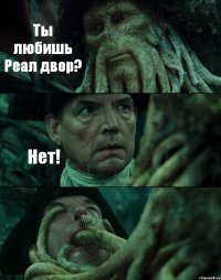 Ты любишь Реал двор? Нет! 