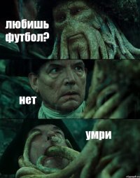 любишь футбол? нет умри