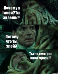 -Почему я такой?Ты знаешь? -Потому что ты злой? Ты не смотрел кино мразь!!!