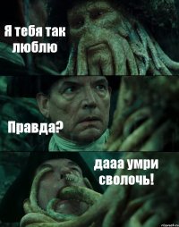 Я тебя так люблю Правда? дааа умри сволочь!