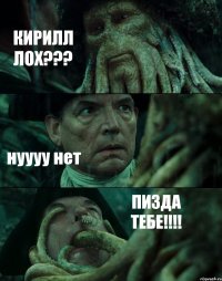 КИРИЛЛ ЛОХ??? нуууу нет ПИЗДА ТЕБЕ!!!