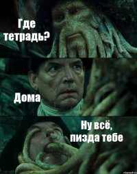 Где тетрадь? Дома Ну всё, пизда тебе