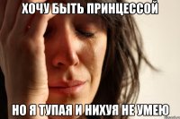 хочу быть принцессой но я тупая и нихуя не умею