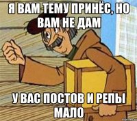 я вам тему принёс, но вам не дам у вас постов и репы мало