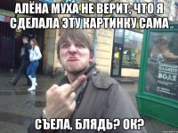 алёна муха не верит, что я сделала эту картинку сама съела, блядь? ок?