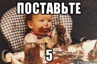 поставьте 5