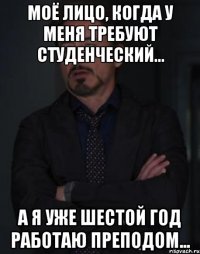 моё лицо, когда у меня требуют студенческий... а я уже шестой год работаю преподом...