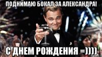 поднимаю бокал за александра! с днем рождения =))))