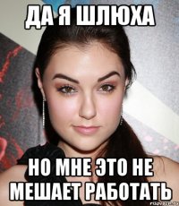 да я шлюха но мне это не мешает работать